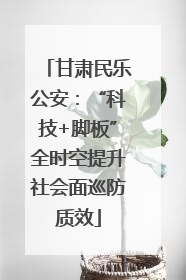 甘肃民乐公安：“科技+脚板”全时空提升社会面巡防质效