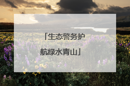生态警务护航绿水青山