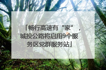畅行高速有“家”，城投公路将启用9个服务区党群服务站