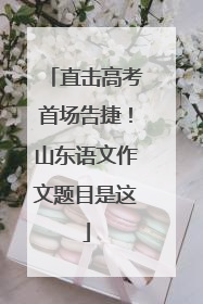 直击高考首场告捷！山东语文作文题目是这