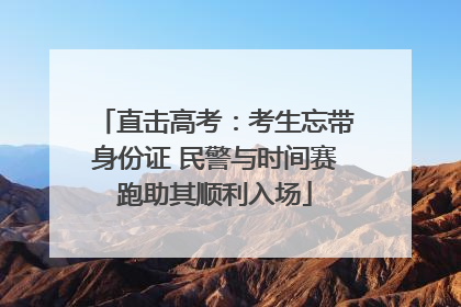 直击高考：考生忘带身份证 民警与时间赛跑助其顺利入场