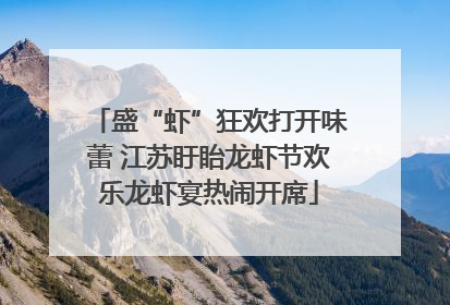 盛“虾”狂欢打开味蕾 江苏盱眙龙虾节欢乐龙虾宴热闹开席
