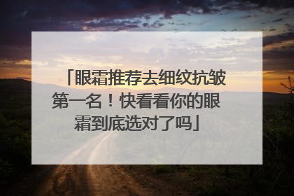 眼霜推荐去细纹抗皱第一名！快看看你的眼霜到底选对了吗