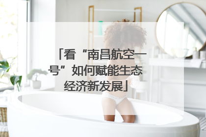看“南昌航空一号”如何赋能生态经济新发展