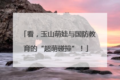 看，玉山萌娃与国防教育的“超萌碰撞”！