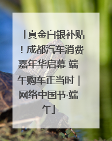 真金白银补贴！成都汽车消费嘉年华启幕 端午购车正当时｜网络中国节·端午