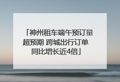 神州租车端午预订量超预期 跨城出行订单同比增长近4倍