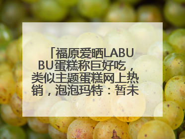 福原爱晒LABUBU蛋糕称巨好吃，类似主题蛋糕网上热销，泡泡玛特：暂未推出联名款
