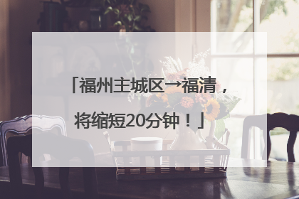 福州主城区→福清，将缩短20分钟！