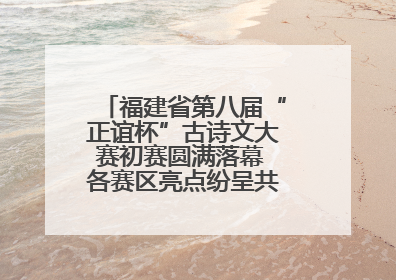 福建省第八届“正谊杯”古诗文大赛初赛圆满落幕 各赛区亮点纷呈共赏八闽华章