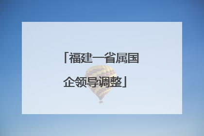 福建一省属国企领导调整