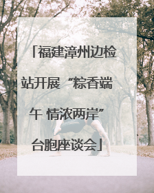 福建漳州边检站开展“粽香端午 情浓两岸”台胞座谈会