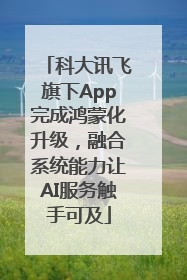 科大讯飞旗下App完成鸿蒙化升级，融合系统能力让AI服务触手可及