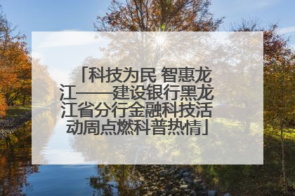 科技为民 智惠龙江——建设银行黑龙江省分行金融科技活动周点燃科普热情