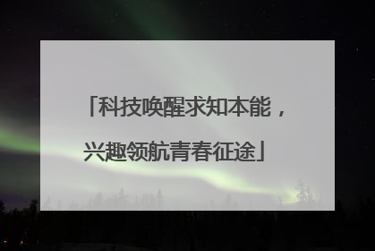 科技唤醒求知本能，兴趣领航青春征途