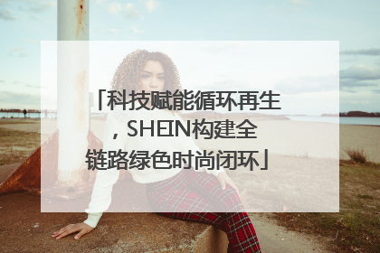 科技赋能循环再生，SHEIN构建全链路绿色时尚闭环