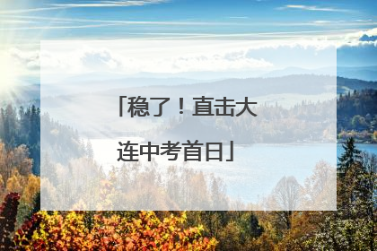 稳了！直击大连中考首日