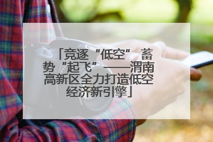 竞逐“低空” 蓄势“起飞”——渭南高新区全力打造低空经济新引擎