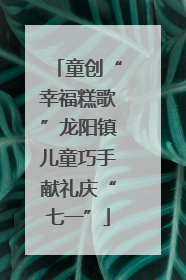 童创“幸福糕歌”龙阳镇儿童巧手献礼庆“七一”