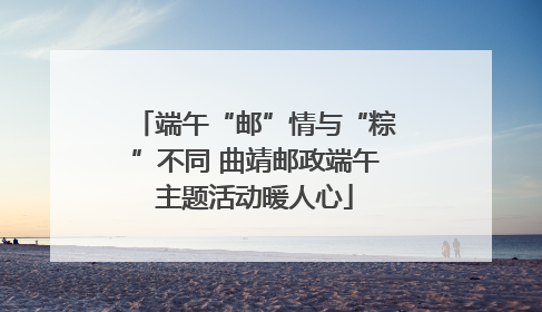 端午“邮”情与“粽”不同 曲靖邮政端午主题活动暖人心