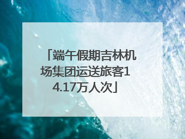 端午假期吉林机场集团运送旅客14.17万人次