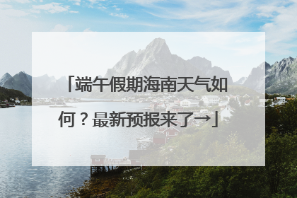 端午假期海南天气如何？最新预报来了→