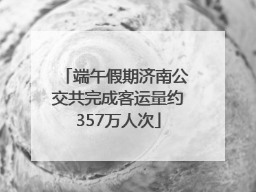 端午假期济南公交共完成客运量约357万人次