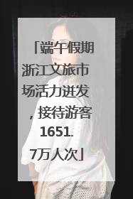 端午假期浙江文旅市场活力迸发，接待游客1651.7万人次