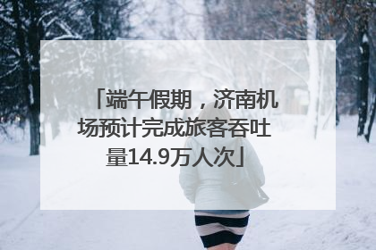 端午假期，济南机场预计完成旅客吞吐量14.9万人次