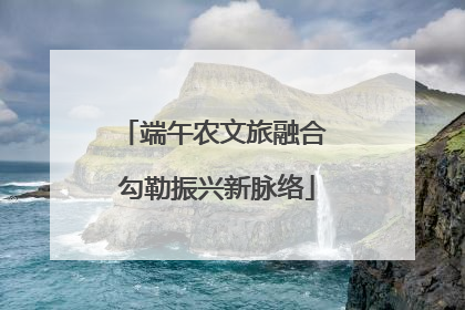 端午农文旅融合 勾勒振兴新脉络