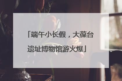 端午小长假，大葆台遗址博物馆游火爆