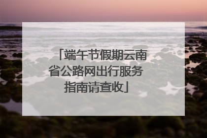 端午节假期云南省公路网出行服务指南请查收