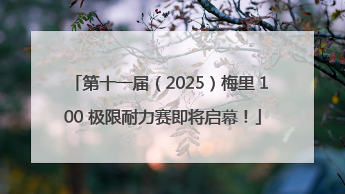 第十一届（2025）梅里 100 极限耐力赛即将启幕！