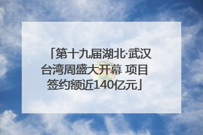 第十九届湖北·武汉台湾周盛大开幕 项目签约额近140亿元