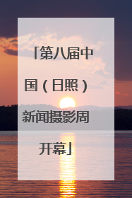 第八届中国（日照）新闻摄影周开幕