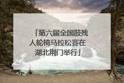 第六届全国肢残人轮椅马拉松赛在湖北荆门举行