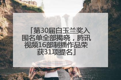 第30届白玉兰奖入围名单全部揭晓，腾讯视频16部制播作品荣获31项提名