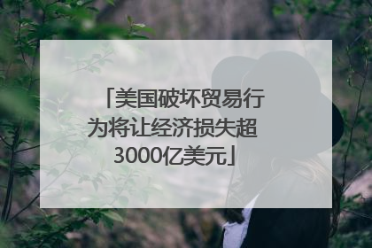 美国破坏贸易行为将让经济损失超3000亿美元