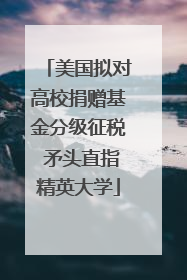 美国拟对高校捐赠基金分级征税 矛头直指精英大学