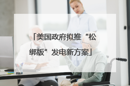 美国政府拟推“松绑版”发电新方案