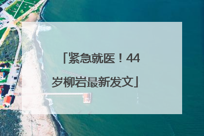 紧急就医！44岁柳岩最新发文