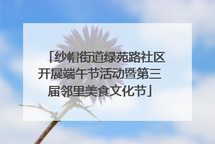 纱帽街道绿苑路社区开展端午节活动暨第三届邻里美食文化节