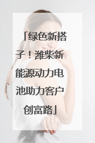 绿色新搭子！潍柴新能源动力电池助力客户创富路