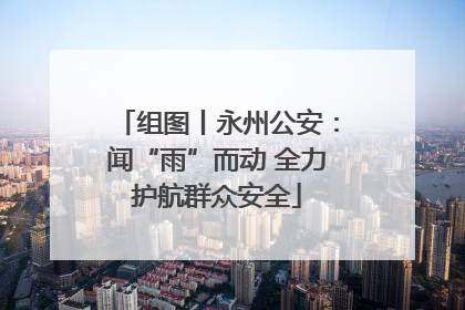 组图丨永州公安：闻“雨”而动 全力护航群众安全