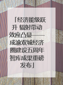 经济能级跃升 辐射带动效应凸显——成渝双城经济圈建设五周年智库成果重磅发布
