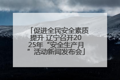 促进全民安全素质提升 辽宁召开2025年“安全生产月”活动新闻发布会