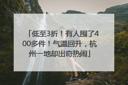 低至3折！有人囤了400多件！气温回升，杭州一地却出奇热闹