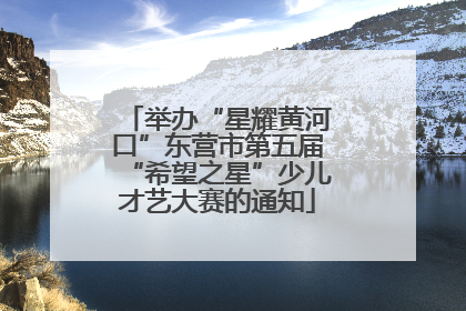 举办“星耀黄河口”东营市第五届“希望之星”少儿才艺大赛的通知