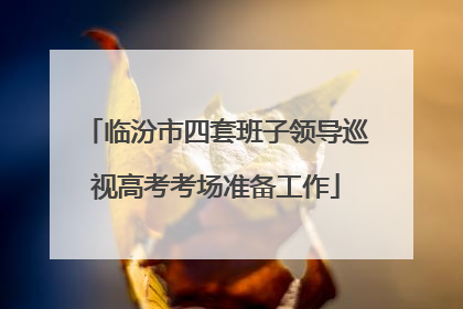 临汾市四套班子领导巡视高考考场准备工作