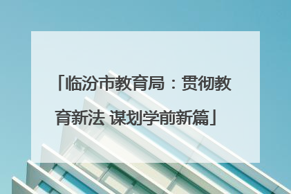 临汾市教育局：贯彻教育新法 谋划学前新篇
